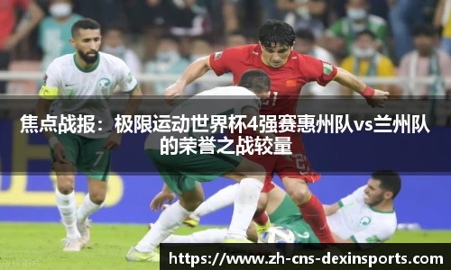焦点战报:极限运动世界杯4强赛惠州队vs兰州队的荣誉之战较量