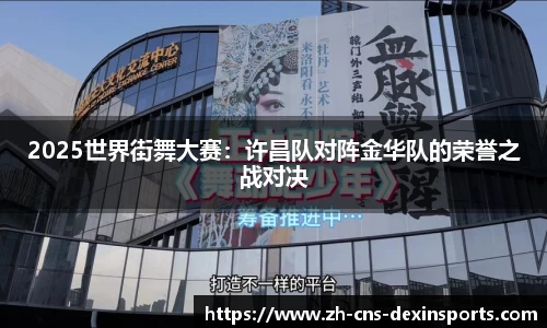 2025世界街舞大赛：许昌队对阵金华队的荣誉之战对决