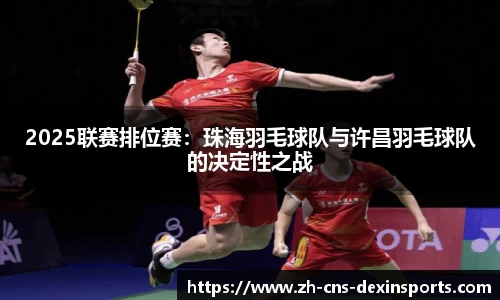 2025联赛排位赛：珠海羽毛球队与许昌羽毛球队的决定性之战
