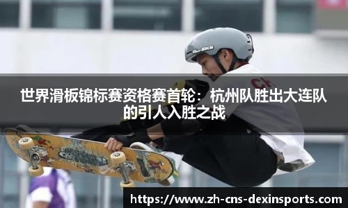 世界滑板锦标赛资格赛首轮:杭州队胜出大连队的引人入胜之战